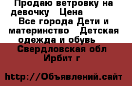 Продаю ветровку на девочку › Цена ­ 1 000 - Все города Дети и материнство » Детская одежда и обувь   . Свердловская обл.,Ирбит г.
